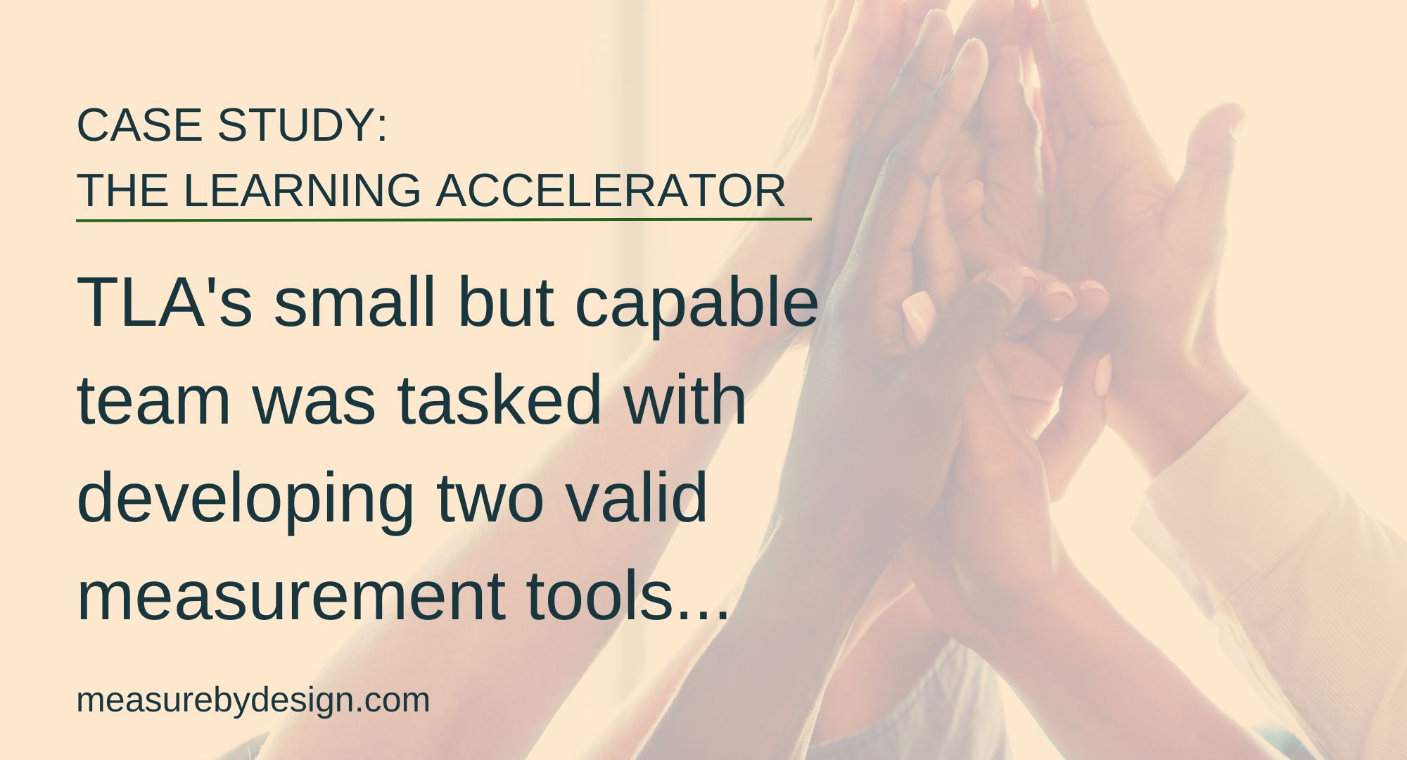 image of people high-fiving with text: "CASE STUDY: THE LEARNING ACCELERATOR. TLA's small but capable team was tasked with developing two valid measurement tools...measurebydesign.com